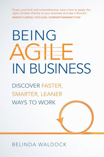 Being Agile in Business:Discover faster, smarter, leaner ways to work: Discover faster, smarter, leaner ways to work