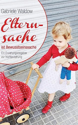 Elternsache ist Bewusstseinssache: Ein Erziehungsratgeber zur Nichterziehung