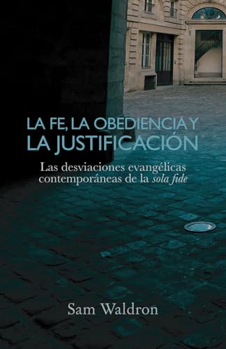 La fe, la obediencia y la justificación: Las desviaciones evangélicas contemporáneas de la sola fide