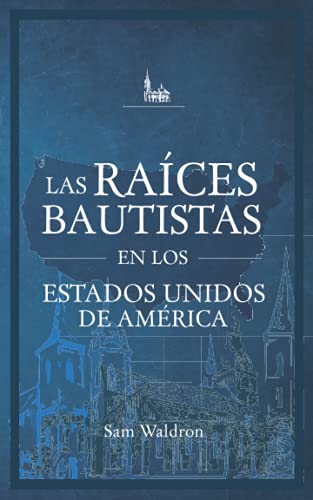 Las Raíces Bautistas en los Estados Unidos de América: El Trasfondo Histórico de los Bautistas Reformados en los Estados Unidos de América von Legado Bautista Confesional