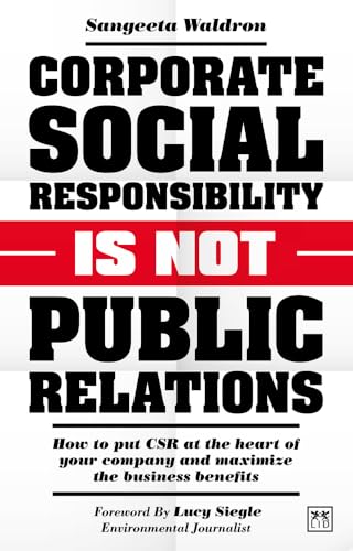 CSR is Not Public Relations: How to put CSR at the heart of your company and maximize the business benefits