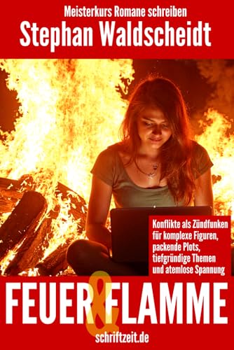 FEUER UND FLAMME: Konflikte als Zündfunken für komplexe Figuren, packende Plots, tiefgründige Themen und atemlose Spannung: Meisterkurs Romane schreiben von Independently published