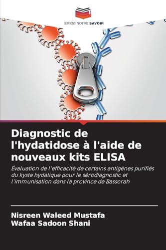Diagnostic de l'hydatidose à l'aide de nouveaux kits ELISA: Évaluation de l'efficacité de certains antigènes purifiés du kyste hydatique pour le ... l'immunisation dans la province de Bassorah von Editions Notre Savoir
