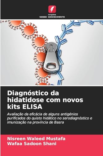 Diagnóstico da hidatidose com novos kits ELISA: Avaliação da eficácia de alguns antigénios purificados do quisto hidático no serodiagnóstico e imunização na província de Basra von Edições Nosso Conhecimento