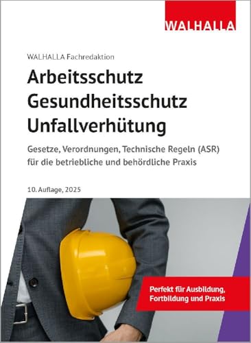 Arbeitsschutz, Gesundheitsschutz, Unfallverhütung: Ausgabe 2025; Gesetze, Verordnungen, Technische Regeln (ASR) für die betriebliche und behördliche Praxis von Walhalla Fachverlag