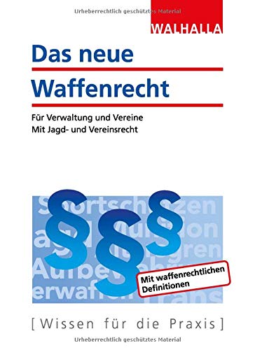 Das neue Waffenrecht: Für Verwaltung und Vereine; Mit Jagd- und Vereinsrecht; Ausgabe 2017 von Walhalla