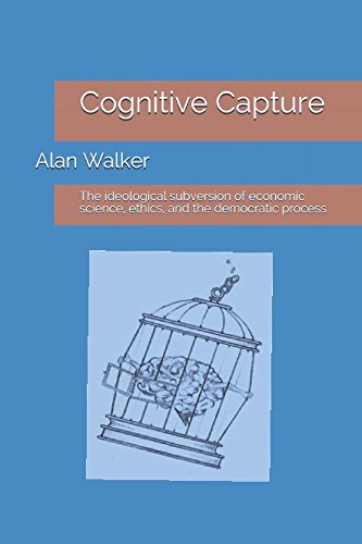 Cognitive Capture: The ideological subversion of economic science, ethics, and the democratic process von Independently published