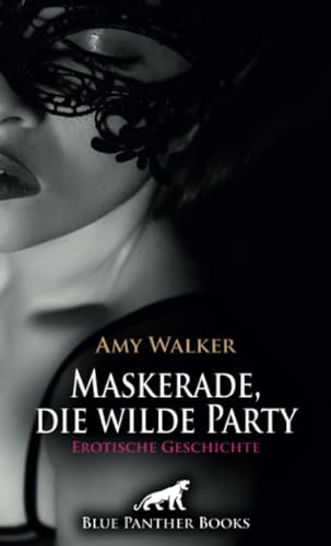 Maskerade, die wilde Party | Erotische Geschichte + 5 weitere Geschichten: Wild im Swingerclub ... (Love, Passion & Sex) von blue panther books