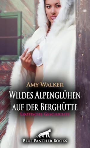 Wildes Alpenglühen auf der Berghütte | Erotische Geschichte: Sie können auf Dauer ihrer gegenseitigen körperlichen Anziehung nicht widerstehen ... (Love, Passion & Sex)