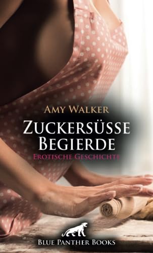 Zuckersüße Begierde | Erotische Geschichte: Sie muss beweisen, dass sie alles aus dem Effeff beherrscht - auch unter Druck ... (Love, Passion & Sex)