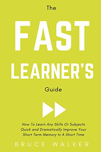 The Fast Learner’s Guide - How to Learn Any Skills or Subjects Quick and Dramatically Improve Your Short-Term Memory in a Short Time