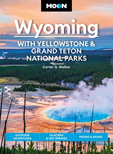Moon Wyoming: With Yellowstone & Grand Teton National Parks: Outdoor Adventures, Glaciers & Hot Springs, Hiking & Skiing (Travel Guide)