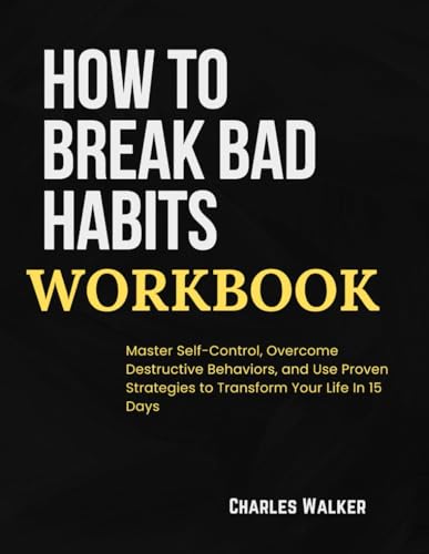 How To Break Bad Habits Workbook: Master Self-Control, Overcome Destructive Behaviors, and Use Proven Strategies to Transform Your Life In 15 Days von Independently published