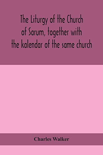 The liturgy of the Church of Sarum, together with the kalendar of the same church