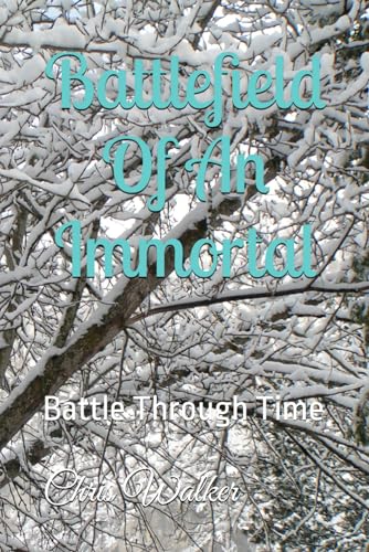 Battlefield Of An Immortal: Battle Through Time (An Immortal Walks In Time)