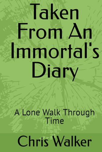 Taken From An Immortal's Diary: A Lone Walk Through Time (An Immortal Walks In Time)