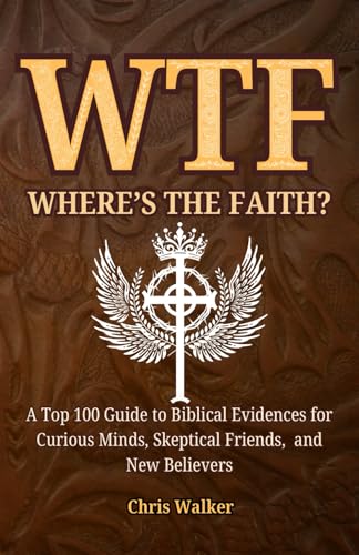 WTF: Where's The Faith?: A Top 100 Guide to Biblical Evidences for Curious Minds, Skeptical Friends, and New Believers von Independently published