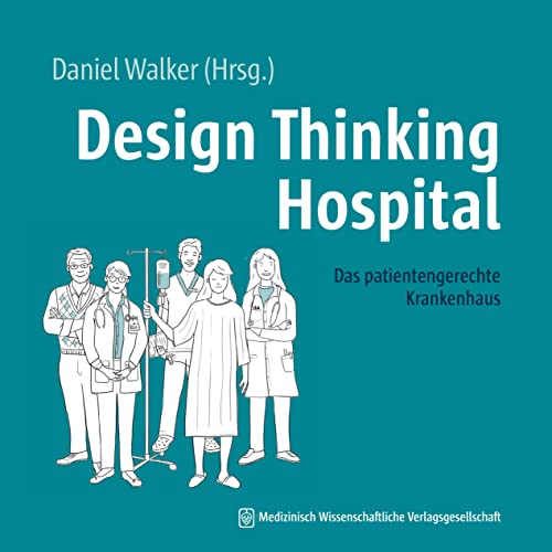 Design Thinking Hospital: Das patientengerechte Krankenhaus. Mit einem Geleitwort von Falk Uebernickel von MWV Medizinisch Wissenschaftliche Verlagsgesellschaft
