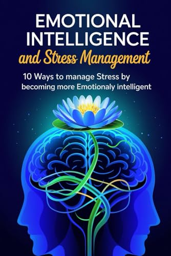 Emotional Intelligence and Stress Management: 10 Ways to Manage Stress by Becoming More Emotionally Intelligent von Independently published