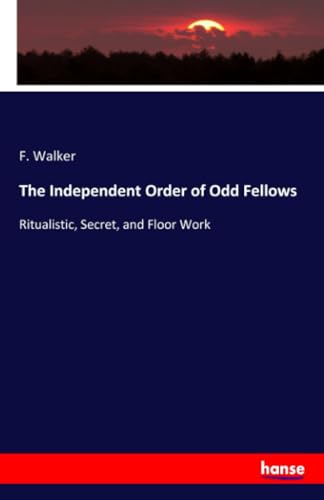 The Independent Order of Odd Fellows: Ritualistic, Secret, and Floor Work von hansebooks