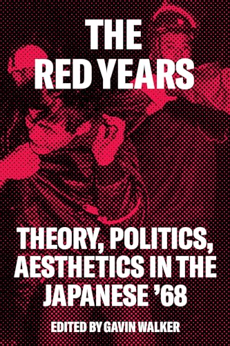 The Red Years: Theory, Politics, and Aesthetics in the Japanese '68: Theory, Politics, Aesthetics in the Japanese 68