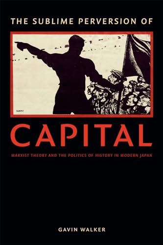 The Sublime Perversion of Capital: Marxist Theory and the Politics of History in Modern Japan (Asia-Pacific: Culture, Politics, and Society)