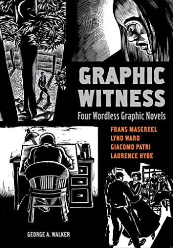 Graphic Witness: Four Wordless Graphic Novels: Four Wordless Graphic Novels, Frans Masereel, Lynd Ward, Giacomo Patri, Laurence Hyde Graphic Witness: Four Wordless Graphic Novels: Four Wordless Graphic Novels, Frans Masereel, Lynd Ward, Giacomo Patri, Laurence Hyde