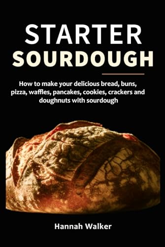 Starter Sourdough: How to make your delicious bread, buns, pizza, waffles, pancakes, cookies, crackers and doughnuts with sourdough von Independently published