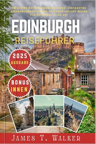 EDINBURGH REISEFÜHRER 2025: Entdecken Sie verborgene Kulturen, einzigartige Sehenswürdigkeiten und außergewöhnliche Reisen für Entdecker aller Art von Independently published