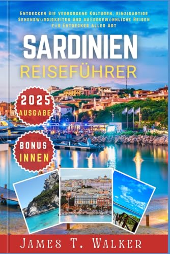 SARDINIEN REISEFÜHRER 2025: Entdecken Sie verborgene Kulturen, einzigartige Sehenswürdigkeiten und außergewöhnliche Reisen für Entdecker aller Art von Independently published