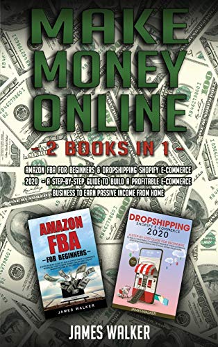 Make Money Online: 2 Books in 1: Amazon FBA for Beginners & Dropshipping Shopify E-Commerce 2020 - A Step-by-Step Guide to Build a Profitable E-Commerce Business to Earn Passive Income from Home