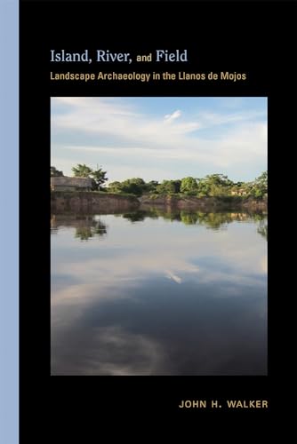 Island, River, and Field: Landscape Archaeology in the Llanos De Mojos (Archaeologies of Landscape in the Americas)