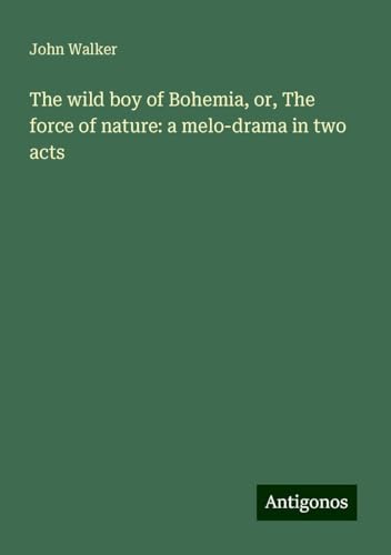 The wild boy of Bohemia, or, The force of nature: a melo-drama in two acts The wild boy of Bohemia, or, The force of nature: a melo-drama in two acts von Antigonos Verlag