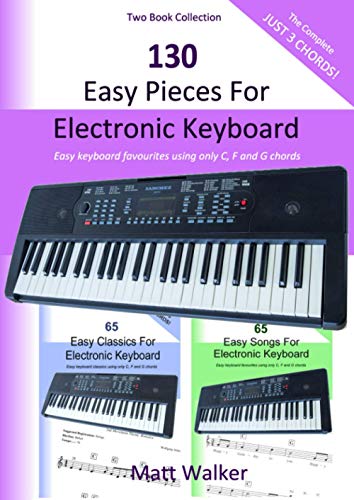 130 Easy Pieces For Electronic Keyboard; Two Book Collection (The Complete Just 3 Chords!): Easy keyboard favourites using only C, F and G chords von Independently Published