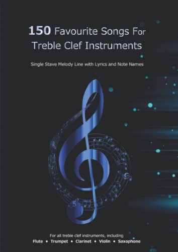 150 Favourite Songs For Treble Clef Instruments (Single Stave Melody Line with Lyrics and Note Names): For all treble clef instruments, including ... Trumpet • Clarinet • Violin • Saxophone