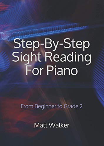 Step-By-Step Sight Reading For Piano; From Beginner to Grade 2 Step-By-Step Sight Reading For Piano; From Beginner to Grade 2