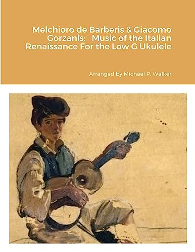 Melchioro de Barberis & Giacomo Gorzanis: Music of the Italian Renaissance For the Low G Ukulele von Lulu.com
