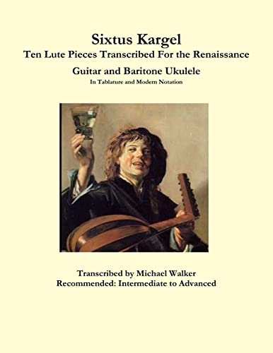 Sixtus Kargel Ten Lute Pieces Transcribed For the Renaissance Guitar and Baritone Ukulele In Tablature and Modern Notation von Lulu