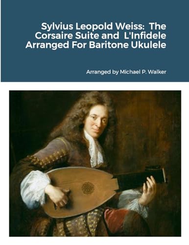 Sylvius Leopold Weiss: The Corsaire Suite and L'Infidele Arranged For Baritone Ukulele von Lulu.com