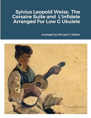 Sylvius Leopold Weiss: The Corsaire Suite and L'Infidele Arranged For Low G Ukulele von Lulu.com