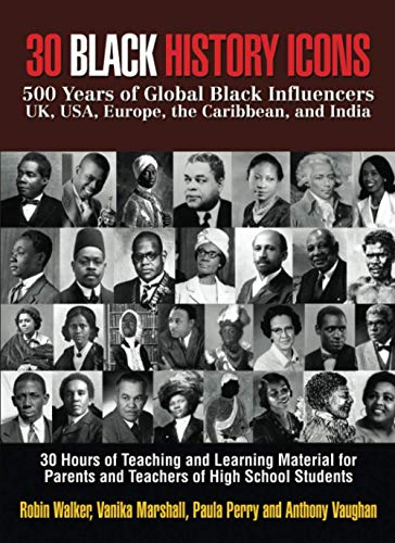 30 BLACK HISTORY ICONS: 500 Years of Global Black Influencers - UK, USA, Europe, the Caribbean, and India: 30 Hours of Teaching and Learning Material for Parents and Teachers of High School Students
