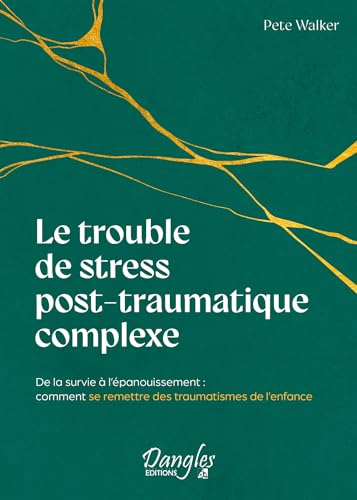 Le trouble de stress post-traumatique complexe - De la survie à l'épanouissement : comment se remettre des traumatismes de l'enfance Le trouble de stress post-traumatique complexe - De la survie à l'épanouissement : comment se remettre des traumatismes de l'enfance