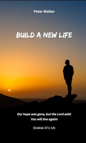 Build a New Life: Our hope was gone, but the Lord said: You will live again! (Ezekiel 37:1-14) von Independently published