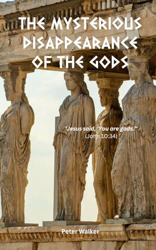 The Mysterious Disappearance of the Gods: ‘Jesus said, ‘You are gods.’’ (John 10:34) von Independently published