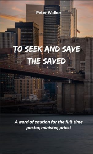 To Seek and Save the Saved: A word of caution for the full-time pastor, minister, priest von Independently published