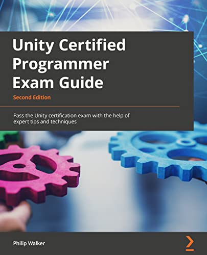 Unity Certified Programmer Exam Guide - Second Edition: Pass the Unity certification exam with the help of expert tips and techniques