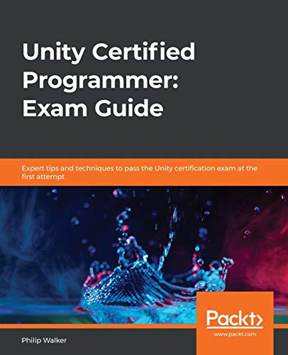 Unity Certified Programmer: Exam Guide: Expert tips and techniques to pass the Unity certification exam at the first attempt Unity Certified Programmer: Exam Guide: Expert tips and techniques to pass the Unity certification exam at the first attempt