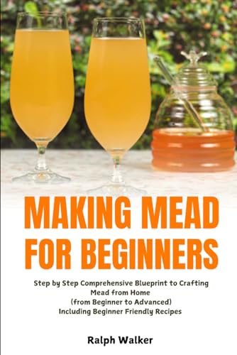 Making Mead for Beginners: Step by Step Comprehensive Blueprint to Crafting Mead from Home (From Beginner to Advanced), Including Beginner Friendly Recipes von Independently published