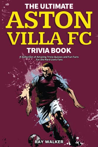 The Ultimate Aston Villa FC Trivia Book: A Collection of Amazing Trivia Quizzes and Fun Facts for Die-Hard Lions Fans! The Ultimate Aston Villa FC Trivia Book: A Collection of Amazing Trivia Quizzes and Fun Facts for Die-Hard Lions Fans!