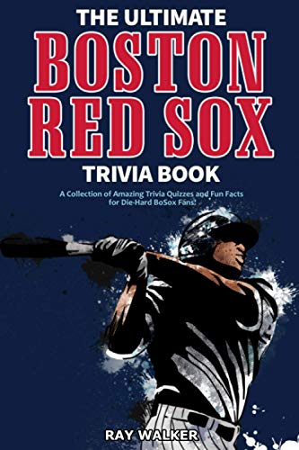 The Ultimate Boston Red Sox Trivia Book: A Collection of Amazing Trivia Quizzes and Fun Facts for Die-Hard BoSox Fans! The Ultimate Boston Red Sox Trivia Book: A Collection of Amazing Trivia Quizzes and Fun Facts for Die-Hard BoSox Fans!